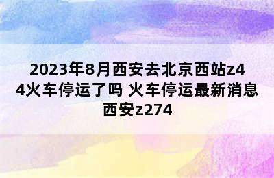 2023年8月西安去北京西站z44火车停运了吗 火车停运最新消息西安z274